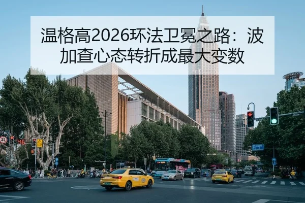 温格高2026环法卫冕之路：波加查心态转折成最大变数
