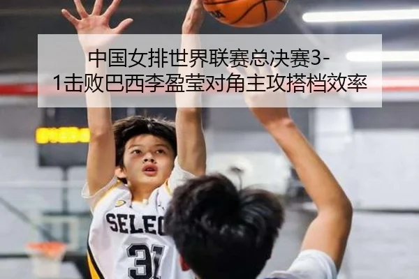 中国女排世界联赛总决赛3-1击败巴西李盈莹对角主攻搭档效率
