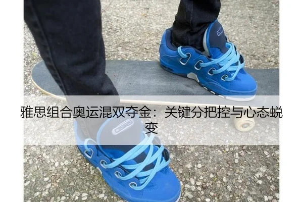 雅思组合奥运混双夺金：关键分把控与心态蜕变